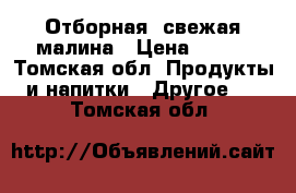 Отборная, свежая малина › Цена ­ 180 - Томская обл. Продукты и напитки » Другое   . Томская обл.